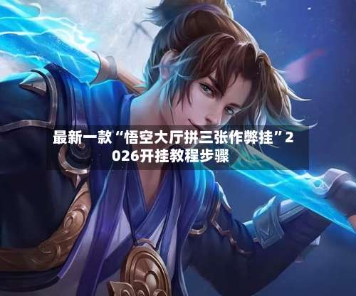 最新一款“悟空大厅拼三张作弊挂”2026开挂教程步骤-第1张图片