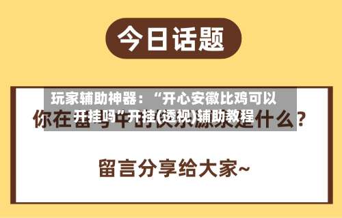 玩家辅助神器：“开心安徽比鸡可以开挂吗”开挂(透视)辅助教程-第2张图片