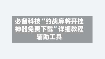 必备科技“约战麻将开挂神器免费下载”详细教程辅助工具-第3张图片