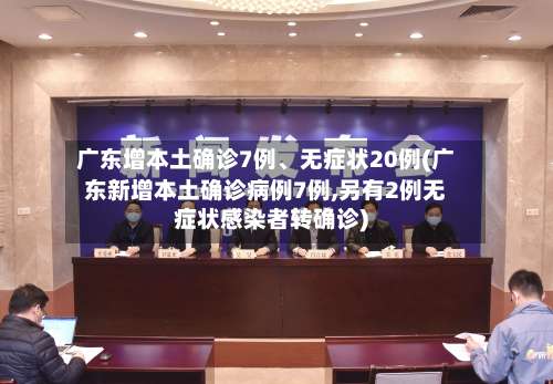 广东增本土确诊7例	、无症状20例(广东新增本土确诊病例7例,另有2例无症状感染者转确诊)-第1张图片