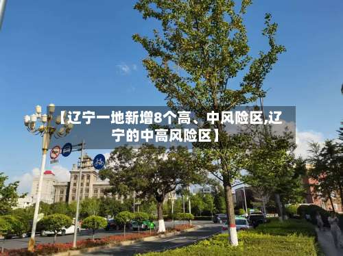 【辽宁一地新增8个高	、中风险区,辽宁的中高风险区】-第1张图片