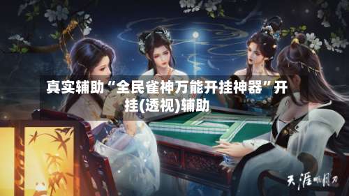 真实辅助“全民雀神万能开挂神器	”开挂(透视)辅助-第1张图片