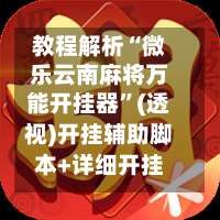 教程解析“微乐云南麻将万能开挂器	”(透视)开挂辅助脚本+详细开挂安装教程-第1张图片