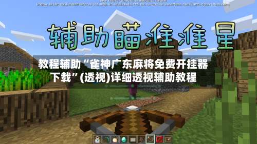 教程辅助“雀神广东麻将免费开挂器下载”(透视)详细透视辅助教程-第3张图片