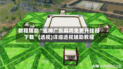 教程辅助“雀神广东麻将免费开挂器下载”(透视)详细透视辅助教程-第2张图片