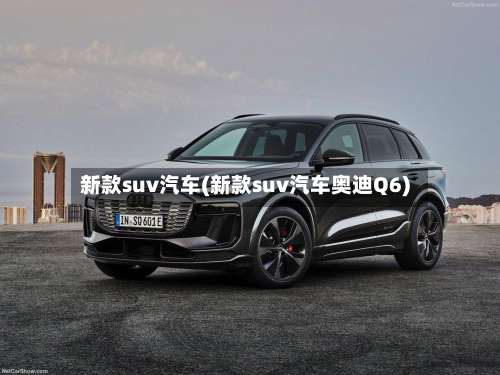 新款suv汽车(新款suv汽车奥迪Q6)-第1张图片