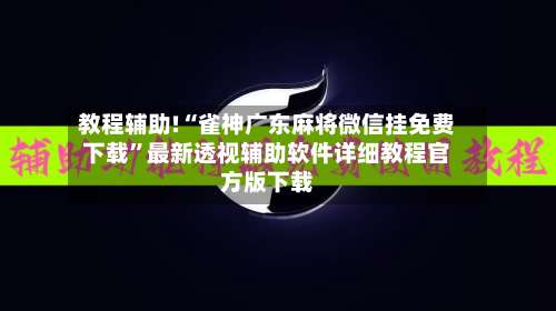 教程辅助!“雀神广东麻将微信挂免费下载”最新透视辅助软件详细教程官方版下载-第2张图片