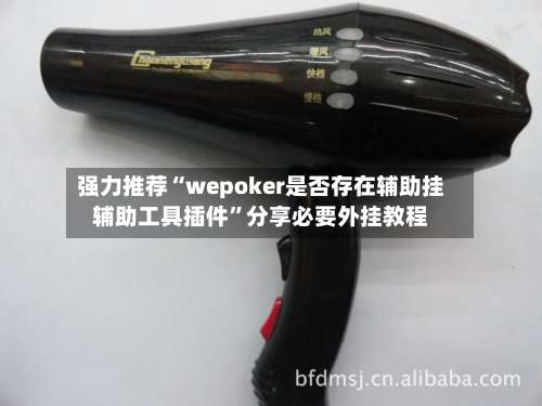 强力推荐“wepoker是否存在辅助挂辅助工具插件	”分享必要外挂教程-第1张图片