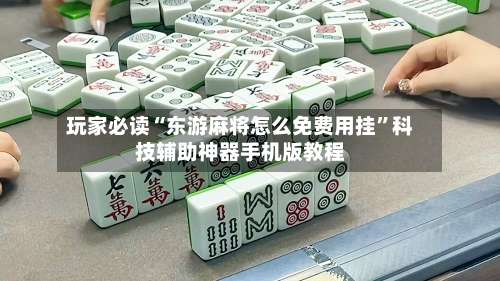 玩家必读“东游麻将怎么免费用挂	”科技辅助神器手机版教程-第1张图片