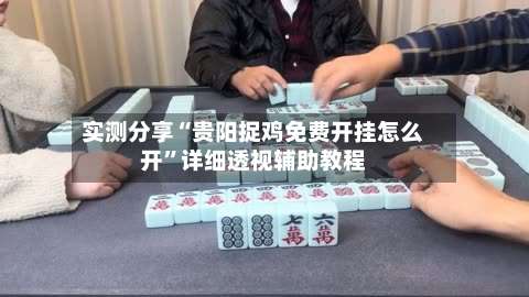 实测分享“贵阳捉鸡免费开挂怎么开”详细透视辅助教程-第2张图片