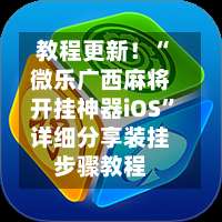 教程更新！“微乐广西麻将开挂神器iOS	”详细分享装挂步骤教程-第1张图片