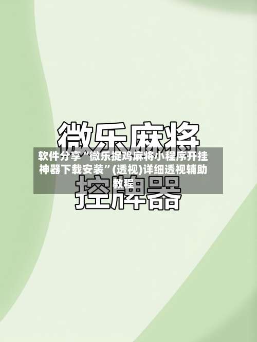 软件分享“微乐捉鸡麻将小程序开挂神器下载安装	”(透视)详细透视辅助教程-第1张图片