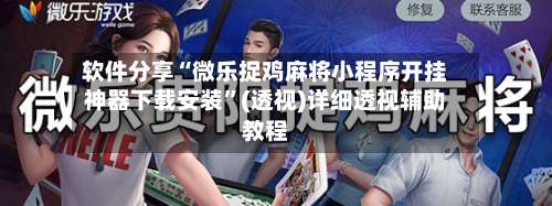 软件分享“微乐捉鸡麻将小程序开挂神器下载安装”(透视)详细透视辅助教程-第2张图片