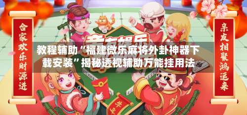 教程辅助“福建微乐麻将外卦神器下载安装	”揭秘透视辅助万能挂用法-第1张图片