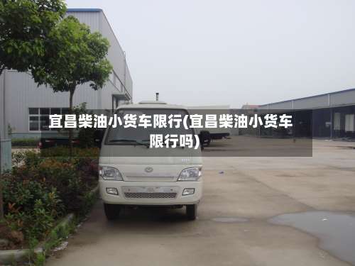 宜昌柴油小货车限行(宜昌柴油小货车限行吗)-第3张图片