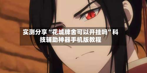 实测分享“花城牌舍可以开挂吗”科技辅助神器手机版教程-第2张图片