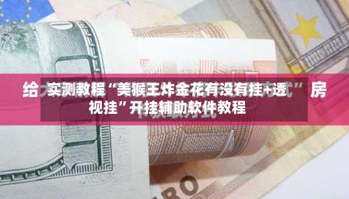 实测教程“美猴王炸金花有没有挂+透视挂”开挂辅助软件教程-第1张图片