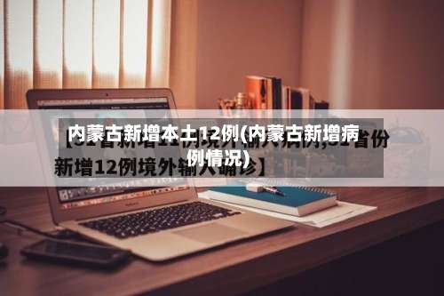 内蒙古新增本土12例(内蒙古新增病例情况)-第1张图片