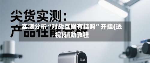 实测分析“对战互娱有挂吗	”开挂(透视)辅助教程-第1张图片