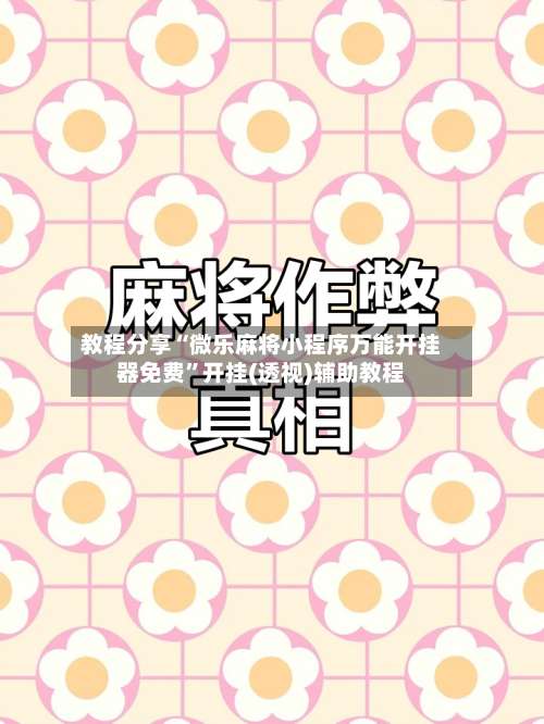 教程分享“微乐麻将小程序万能开挂器免费	”开挂(透视)辅助教程-第1张图片