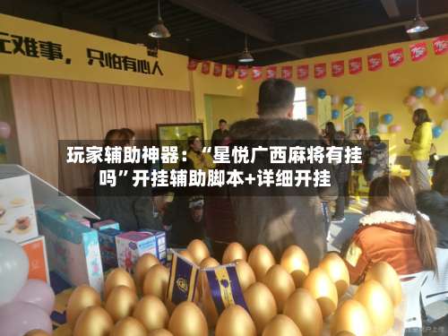 玩家辅助神器：“星悦广西麻将有挂吗”开挂辅助脚本+详细开挂-第2张图片