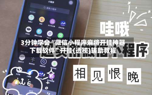 3分钟学会“微信小程序麻将开挂神器下载软件	”开挂(透视)辅助教程-第1张图片