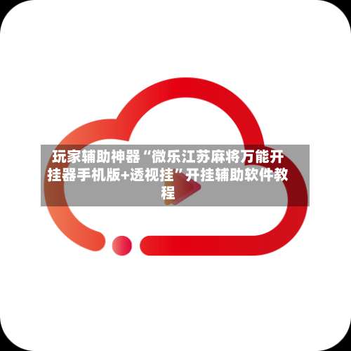 玩家辅助神器“微乐江苏麻将万能开挂器手机版+透视挂”开挂辅助软件教程-第1张图片