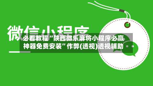必看教程“陕西微乐麻将小程序必赢神器免费安装”作弊(透视)透视辅助-第1张图片