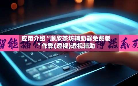 应用介绍“顺欣茶坊辅助器免费版”作弊(透视)透视辅助-第2张图片