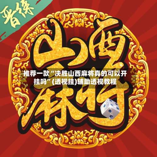 推荐一款“决胜山西麻将真的可以开挂吗”(透视挂)辅助透视教程-第1张图片