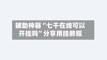 辅助神器“七千在线可以开挂吗	”分享用挂教程-第1张图片