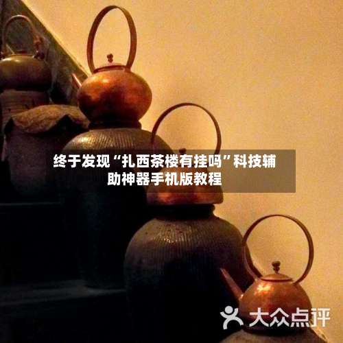 终于发现“扎西茶楼有挂吗”科技辅助神器手机版教程-第1张图片