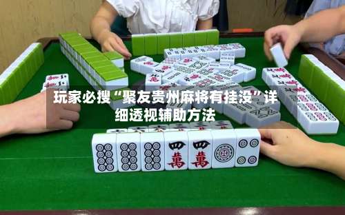 玩家必搜“聚友贵州麻将有挂没”详细透视辅助方法-第1张图片
