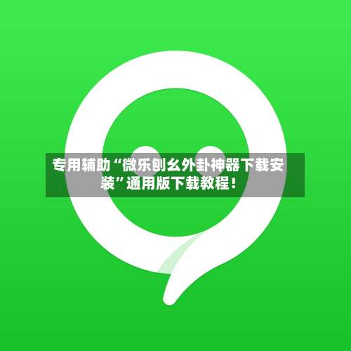 专用辅助“微乐刨幺外卦神器下载安装”通用版下载教程！-第2张图片