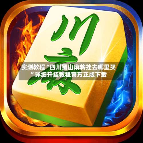 实测教程“四川蜀山麻将挂去哪里买”详细开挂教程官方正版下载-第2张图片