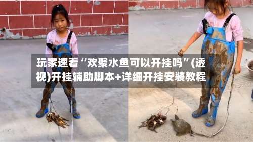 玩家速看“欢聚水鱼可以开挂吗”(透视)开挂辅助脚本+详细开挂安装教程-第1张图片