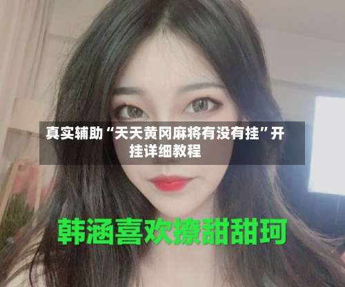 真实辅助“天天黄冈麻将有没有挂	”开挂详细教程-第2张图片