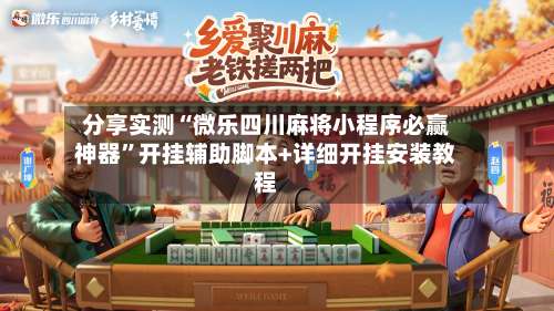 分享实测“微乐四川麻将小程序必赢神器	”开挂辅助脚本+详细开挂安装教程-第1张图片