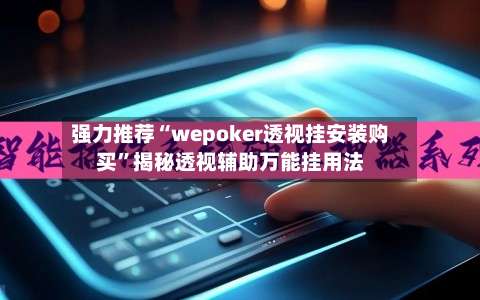 强力推荐“wepoker透视挂安装购买”揭秘透视辅助万能挂用法-第1张图片