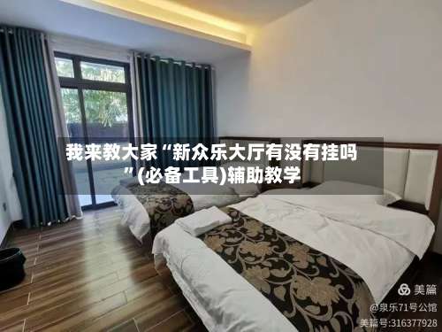 我来教大家“新众乐大厅有没有挂吗”(必备工具)辅助教学-第1张图片