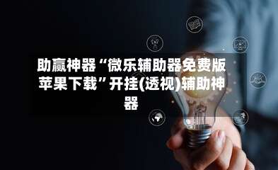 助赢神器“微乐辅助器免费版苹果下载	”开挂(透视)辅助神器-第2张图片