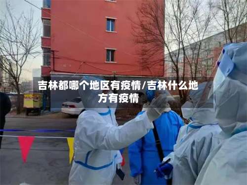 吉林都哪个地区有疫情/吉林什么地方有疫情-第1张图片