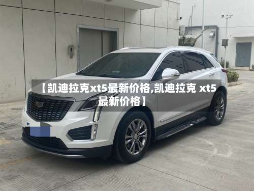 【凯迪拉克xt5最新价格,凯迪拉克 xt5最新价格】-第2张图片