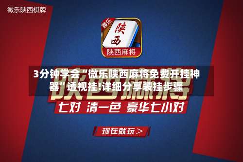 3分钟学会“微乐陕西麻将免费开挂神器”透视挂!详细分享装挂步骤-第1张图片
