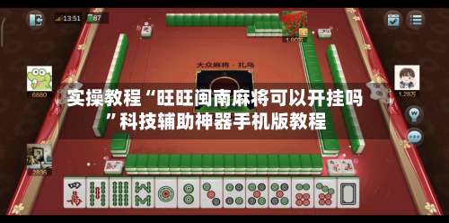 实操教程“旺旺闽南麻将可以开挂吗”科技辅助神器手机版教程-第2张图片