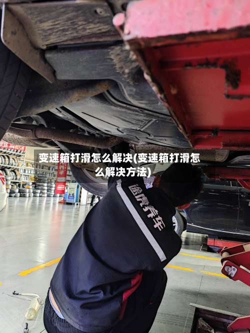 变速箱打滑怎么解决(变速箱打滑怎么解决方法)-第2张图片