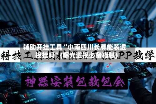 辅助开挂工具“小南四川长牌能装透视挂吗”(曝光透视必备猫腻)-第1张图片