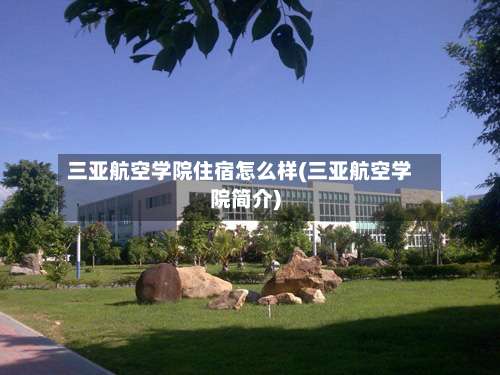 三亚航空学院住宿怎么样(三亚航空学院简介)-第1张图片