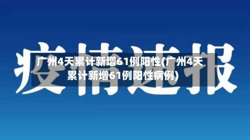 广州4天累计新增61例阳性(广州4天累计新增61例阳性病例)-第2张图片