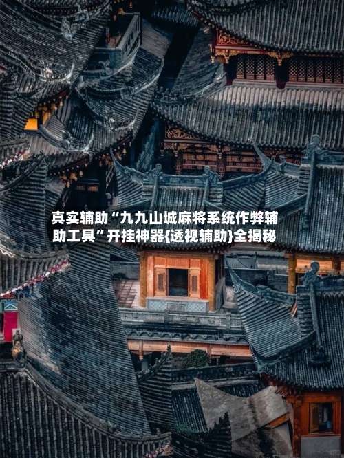 真实辅助“九九山城麻将系统作弊辅助工具”开挂神器{透视辅助}全揭秘-第1张图片